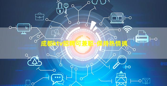 成都ktv招聘可兼职-保持热情搞